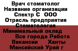 Врач-стоматолог › Название организации ­ Спектр-С, ООО › Отрасль предприятия ­ Стоматология › Минимальный оклад ­ 50 000 - Все города Работа » Вакансии   . Ханты-Мансийский,Урай г.